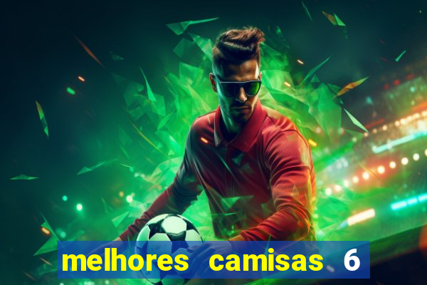 melhores camisas 6 do futebol